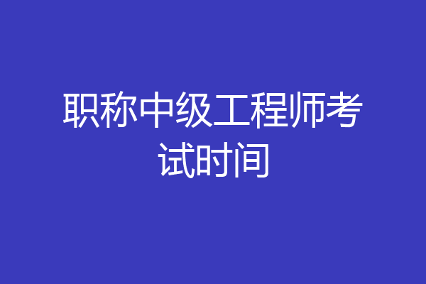 职称中级工程师考试时间