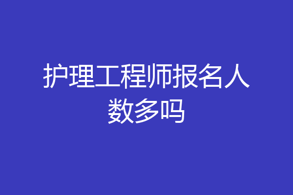 护理工程师报名人数多吗