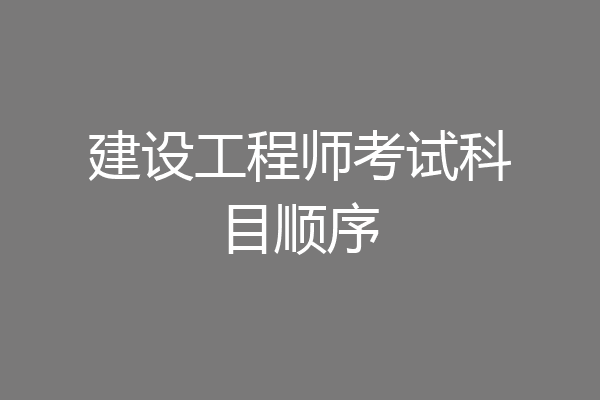 建设工程师考试科目顺序