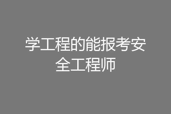 学工程的能报考安全工程师