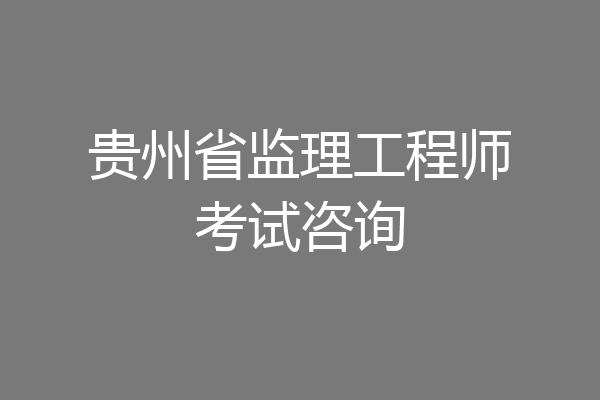 贵州省监理工程师考试咨询