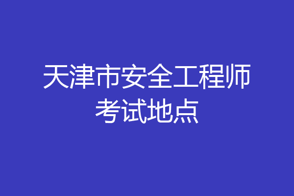 天津市安全工程师考试地点