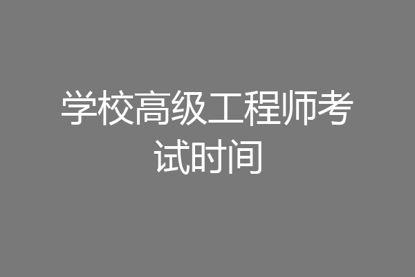 学校高级工程师考试时间