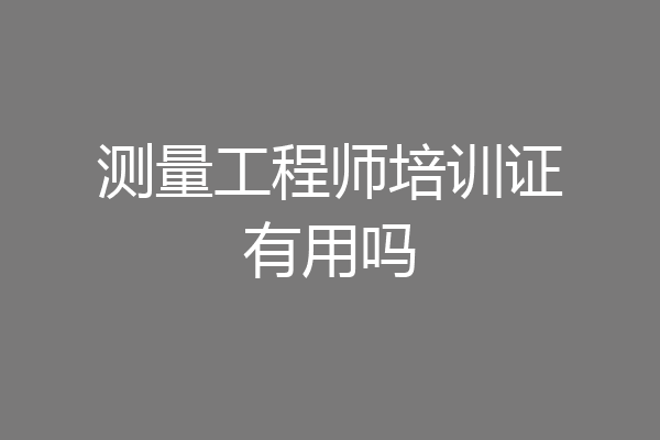 测量工程师培训证有用吗