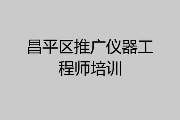 昌平区推广仪器工程师培训