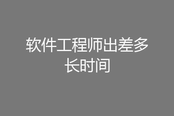 软件工程师出差多长时间