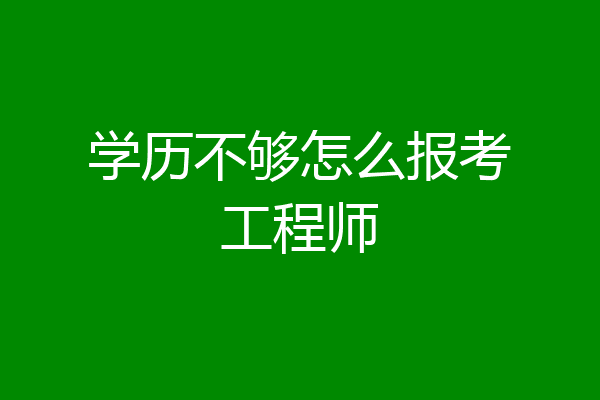 学历不够怎么报考工程师