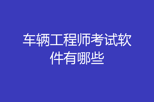 车辆工程师考试软件有哪些