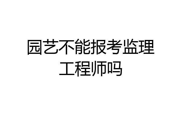 园艺不能报考监理工程师吗