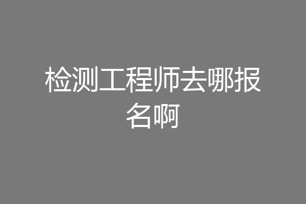 检测工程师去哪报名啊