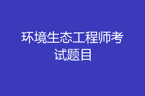 环境生态工程师考试题目