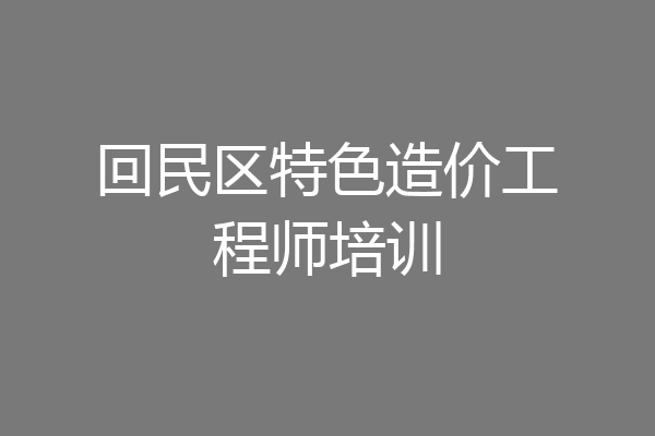 回民区特色造价工程师培训