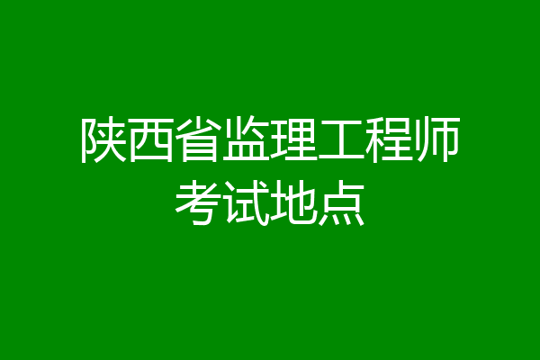 陕西省监理工程师考试地点