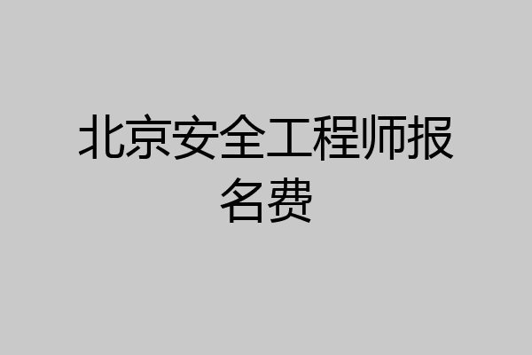 北京安全工程师报名费