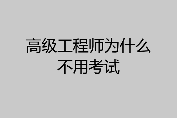 高级工程师为什么不用考试