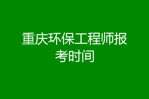 重庆环保工程师报考时间