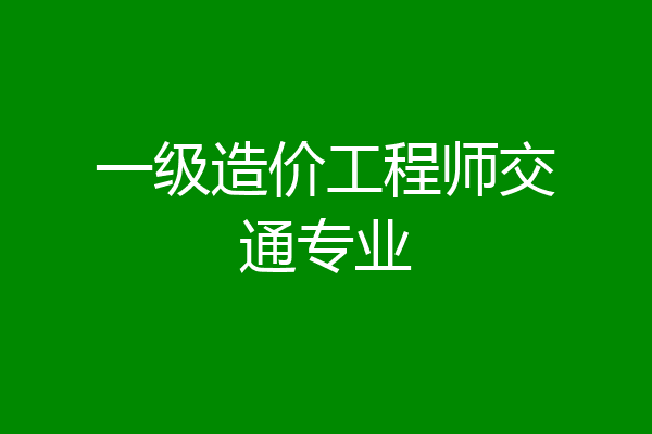一级造价工程师交通专业