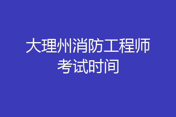 大理州消防工程师考试时间