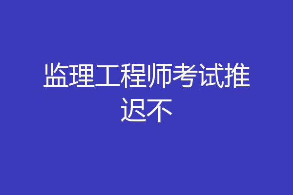 监理工程师考试推迟不