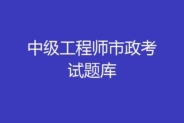 中级工程师市政考试题库