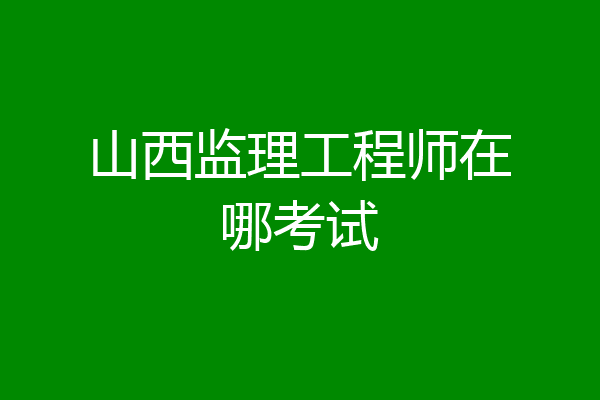 山西监理工程师在哪考试