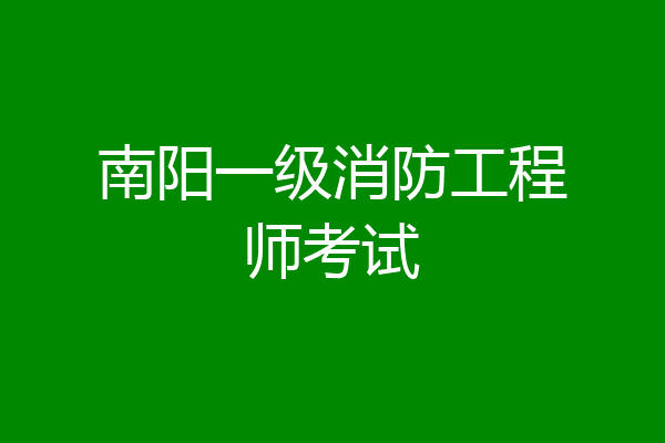 南阳一级消防工程师考试
