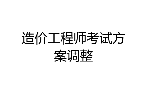 造价工程师考试方案调整
