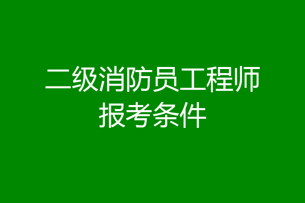 二级消防员工程师报考条件