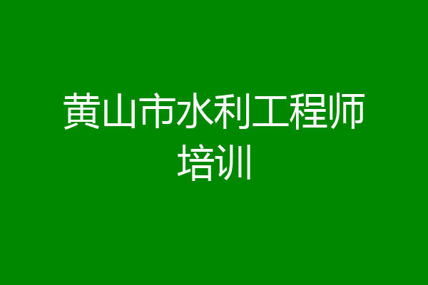 黄山市水利工程师培训