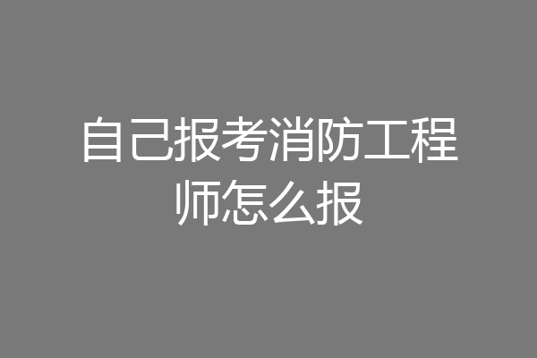 自己报考消防工程师怎么报