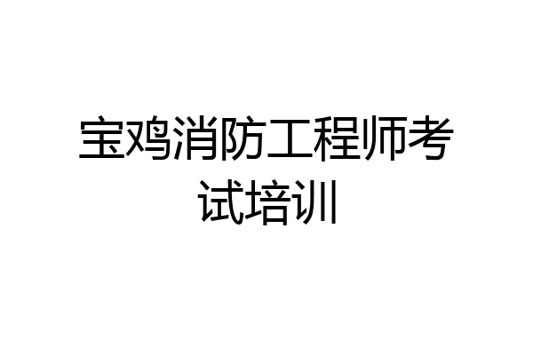 宝鸡消防工程师考试培训