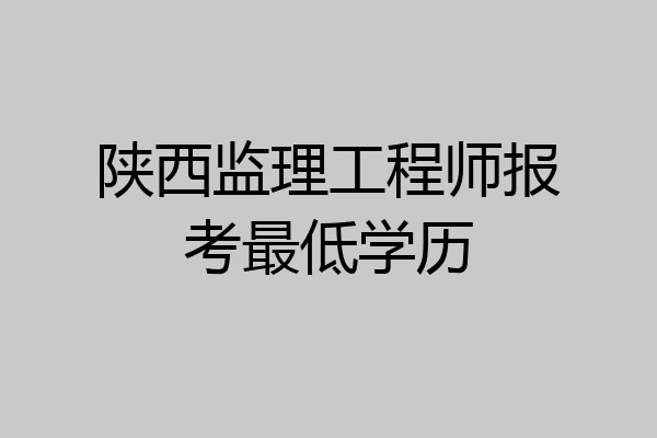 陕西监理工程师报考最低学历