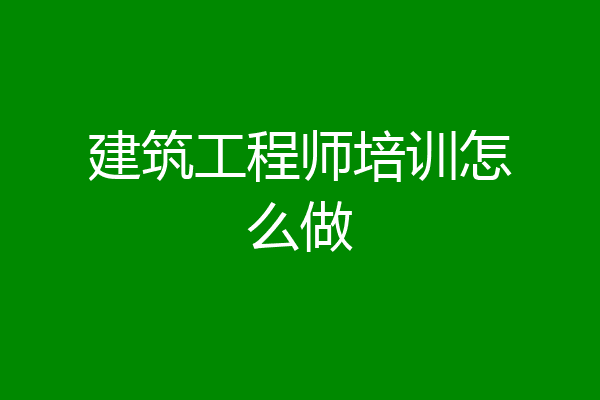 建筑工程师培训怎么做