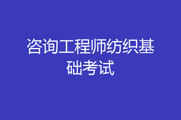 咨询工程师纺织基础考试