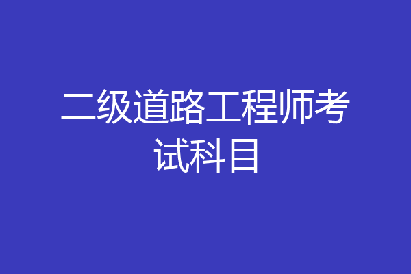 二级道路工程师考试科目
