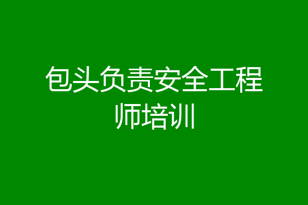 包头负责安全工程师培训