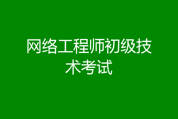 网络工程师初级技术考试