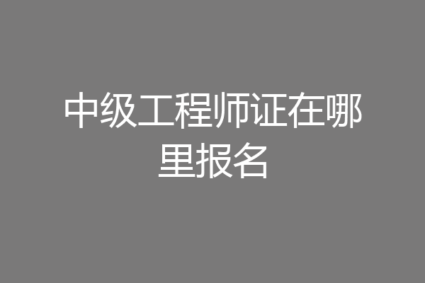 中级工程师证在哪里报名