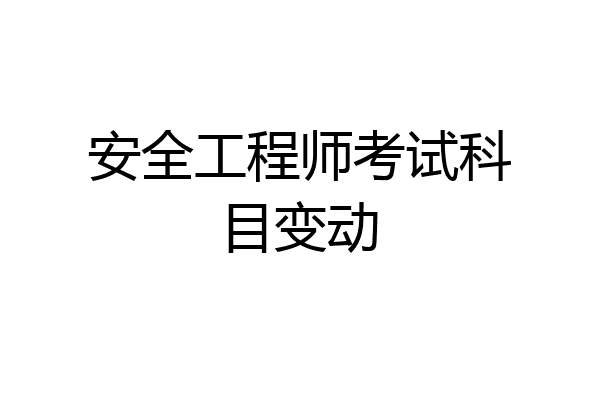 安全工程师考试科目变动
