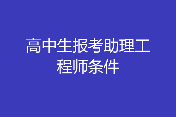 高中生报考助理工程师条件