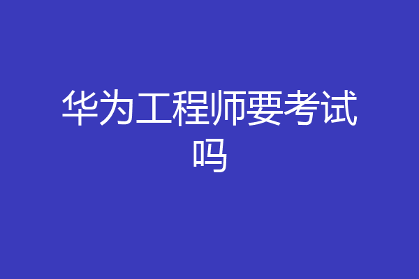 华为工程师要考试吗