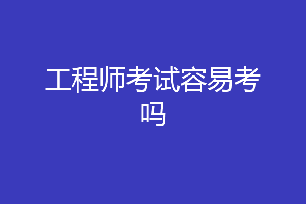 工程师考试容易考吗