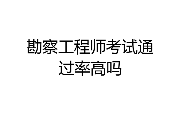 勘察工程师考试通过率高吗