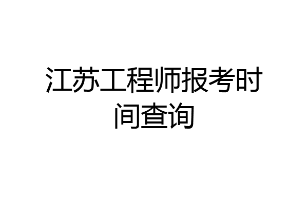 江苏工程师报考时间查询
