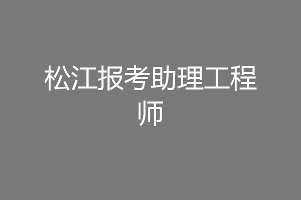 松江报考助理工程师