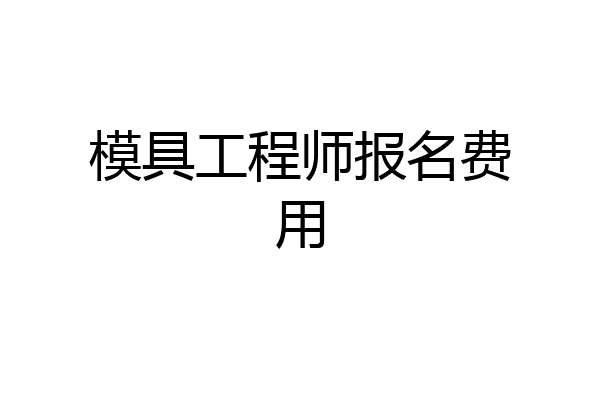 模具工程师报名费用