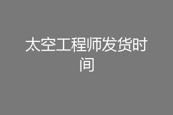 太空工程师发货时间