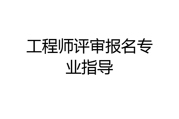 工程师评审报名专业指导
