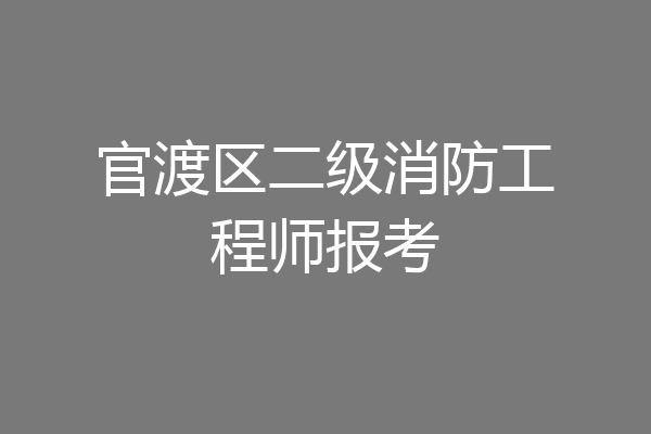 官渡区二级消防工程师报考