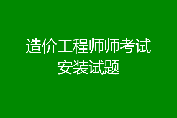 造价工程师师考试安装试题